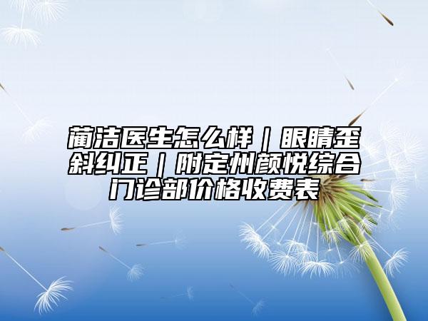 藺潔醫(yī)生怎么樣|眼睛歪斜糾正|附定州顏悅綜合門診部價格收費表
