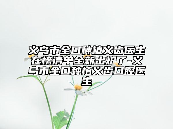義烏市全口種植義齒醫(yī)生在榜清單全新出爐了-義烏市全口種植義齒口腔醫(yī)生