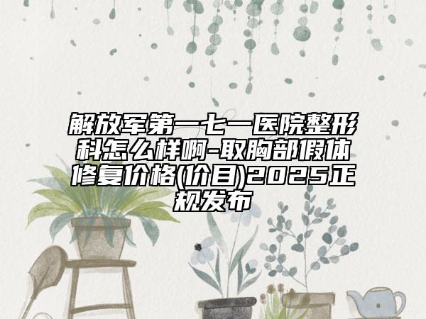 解放軍第一七一醫(yī)院整形科怎么樣啊-取胸部假體修復價格(價目)2025正規(guī)發(fā)布