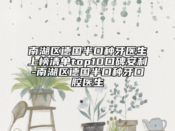 南湖區(qū)德國半口種牙醫(yī)生上榜清單top10口碑安利-南湖區(qū)德國半口種牙口腔醫(yī)生