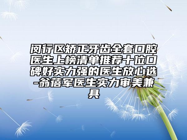 閔行區(qū)矯正牙齒全套口腔醫(yī)生上榜清單推薦十位口碑好實力強的醫(yī)生放心選-翁蓓軍醫(yī)生實力審美兼具
