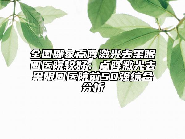 全國哪家點陣激光去黑眼圈醫(yī)院較好:點陣激光去黑眼圈醫(yī)院前50強綜合分析