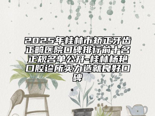 2025年桂林市矯正牙齒正畸醫(yī)院口碑排行前十名正規(guī)名單公開-桂林楊艷口腔診所實力造就良好口碑