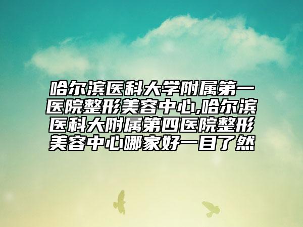 哈爾濱醫(yī)科大學(xué)附屬第一醫(yī)院整形美容中心,哈爾濱醫(yī)科大附屬第四醫(yī)院整形美容中心哪家好一目了然