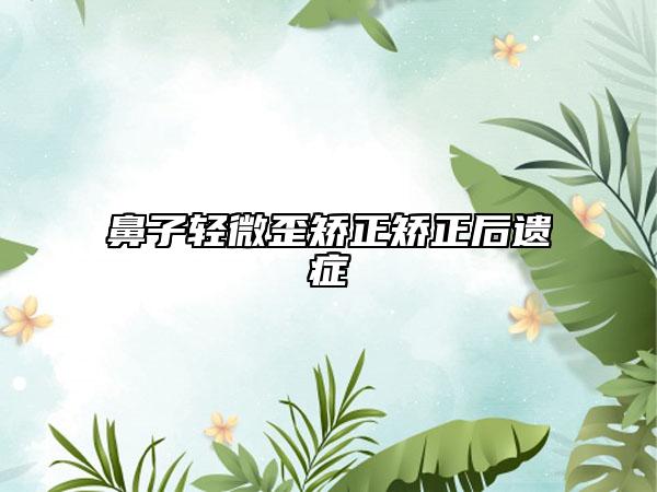 鼻子輕微歪矯正矯正后遺癥