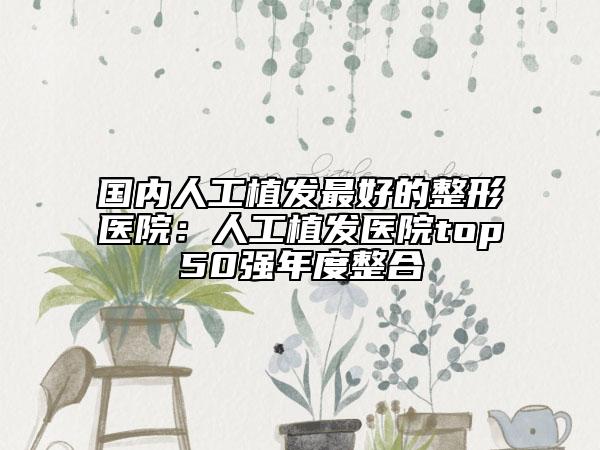 國內(nèi)人工植發(fā)最好的整形醫(yī)院：人工植發(fā)醫(yī)院top50強年度整合