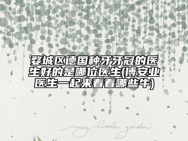 婺城區(qū)德國種牙牙冠的醫(yī)生好的是哪位醫(yī)生(傅安業(yè)醫(yī)生一起來看看哪些牛)