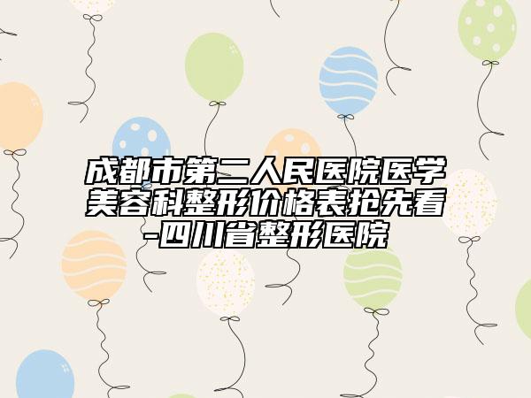 成都市第二人民醫(yī)院醫(yī)學美容科整形價格表搶先看-四川省整形醫(yī)院
