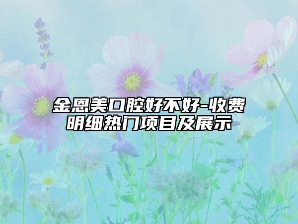 金恩美口腔好不好-收費明細熱門項目及展示