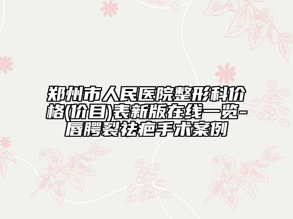 鄭州市人民醫(yī)院整形科價格(價目)表新版在線一覽-唇腭裂祛疤手術(shù)案例