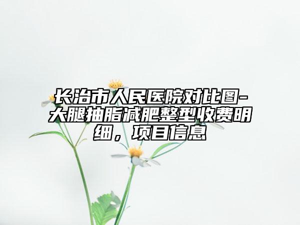 長治市人民醫(yī)院對比圖-大腿抽脂減肥整型收費明細，項目信息