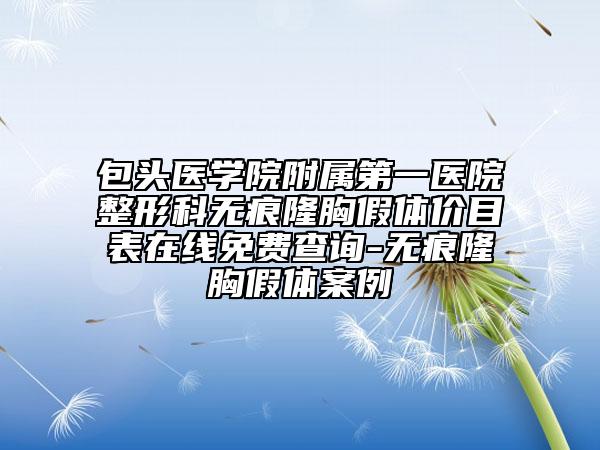 包頭醫(yī)學(xué)院附屬第一醫(yī)院整形科無痕隆胸假體價(jià)目表在線免費(fèi)查詢-無痕隆胸假體案例