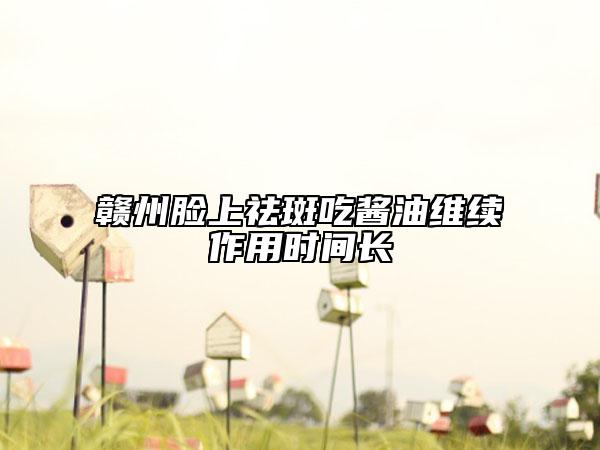 贛州臉上祛斑吃醬油維續(xù)作用時間長