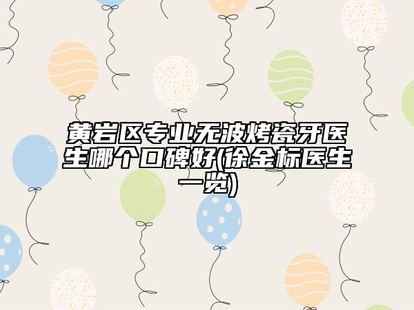 黃巖區(qū)專業(yè)無波烤瓷牙醫(yī)生哪個(gè)口碑好(徐金標(biāo)醫(yī)生一覽)