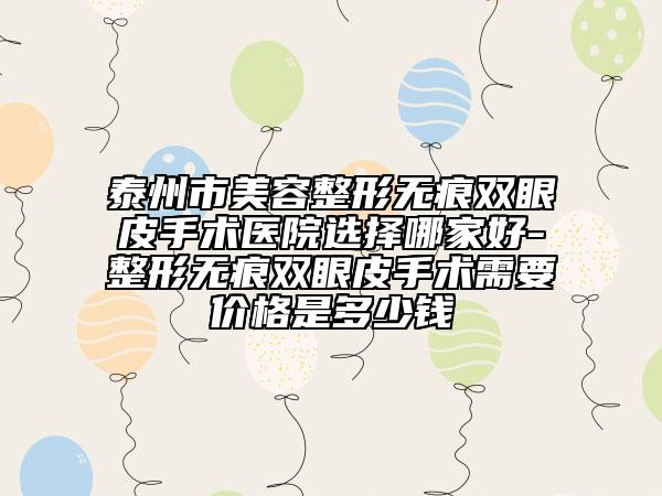 泰州市美容整形無痕雙眼皮手術(shù)醫(yī)院選擇哪家好-整形無痕雙眼皮手術(shù)需要價格是多少錢