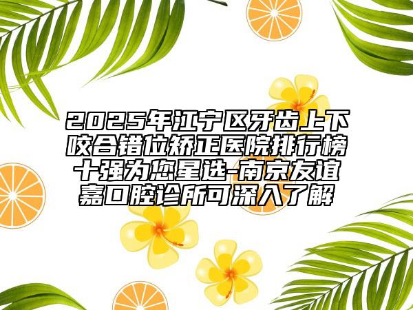 2025年江寧區(qū)牙齒上下咬合錯位矯正醫(yī)院排行榜十強為您星選-南京友誼嘉口腔診所可深入了解
