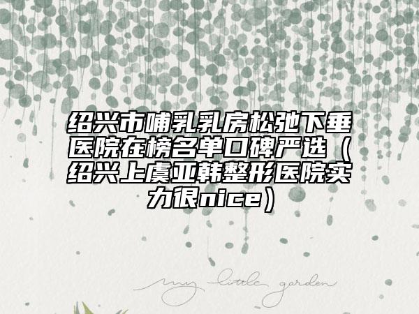 紹興市哺乳乳房松弛下垂醫(yī)院在榜名單口碑嚴(yán)選（紹興上虞亞韓整形醫(yī)院實(shí)力很nice）