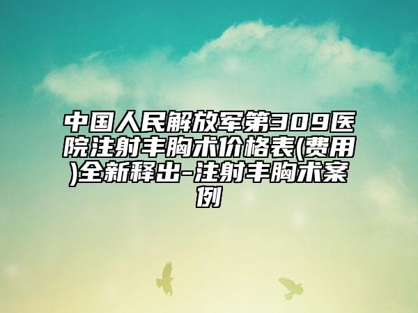 中國人民解放軍第309醫(yī)院注射豐胸術(shù)價格表(費用)全新釋出-注射豐胸術(shù)案例