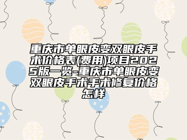 重慶市單眼皮變雙眼皮手術(shù)價(jià)格表(費(fèi)用)項(xiàng)目2025版一覽-重慶市單眼皮變雙眼皮手術(shù)手術(shù)修復(fù)價(jià)格怎樣