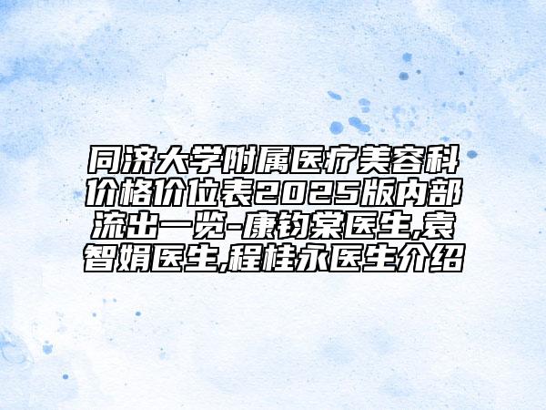 同濟(jì)大學(xué)附屬醫(yī)療美容科價(jià)格價(jià)位表2025版內(nèi)部流出一覽-康鈞棠醫(yī)生,袁智娟醫(yī)生,程桂永醫(yī)生介紹