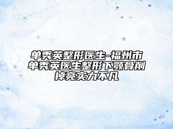 單秀英整形醫(yī)生-福州市單秀英醫(yī)生整形下顎骨削掉亮實(shí)力不凡