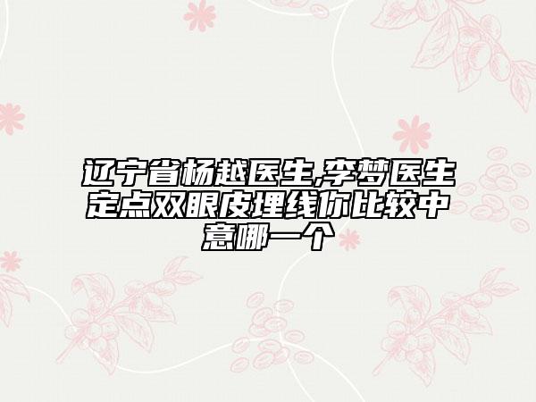 遼寧省楊越醫(yī)生,李夢醫(yī)生定點雙眼皮埋線你比較中意哪一個