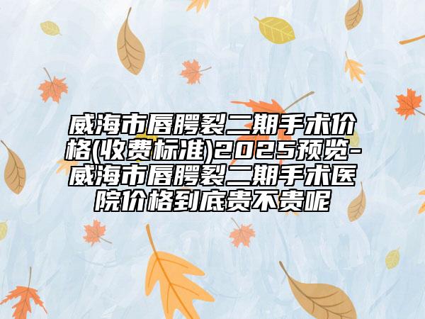 威海市唇腭裂二期手術價格(收費標準)2025預覽-威海市唇腭裂二期手術醫(yī)院價格到底貴不貴呢