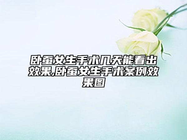 臥蠶女生手術幾天能看出效果,臥蠶女生手術案例效果圖