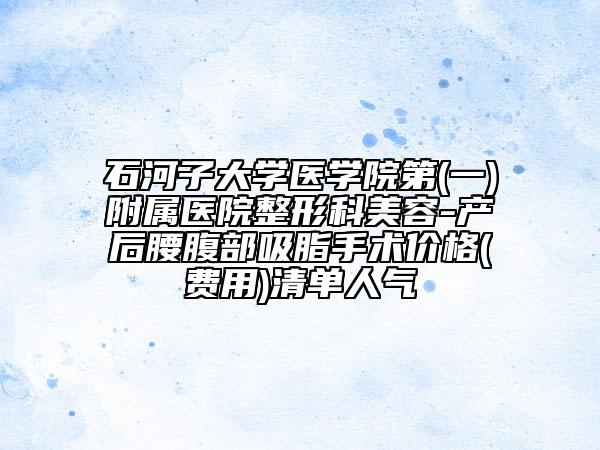 石河子大學(xué)醫(yī)學(xué)院第(一)附屬醫(yī)院整形科美容-產(chǎn)后腰腹部吸脂手術(shù)價(jià)格(費(fèi)用)清單人氣