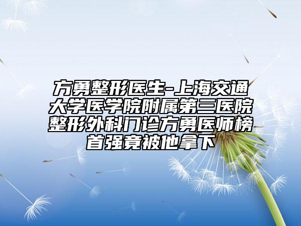 方勇整形醫(yī)生-上海交通大學醫(yī)學院附屬第三醫(yī)院整形外科門診方勇醫(yī)師榜首強竟被他拿下