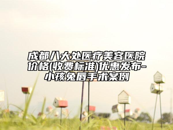 成都八大處醫(yī)療美容醫(yī)院價(jià)格(收費(fèi)標(biāo)準(zhǔn))優(yōu)惠發(fā)布-小孩兔唇手術(shù)案例