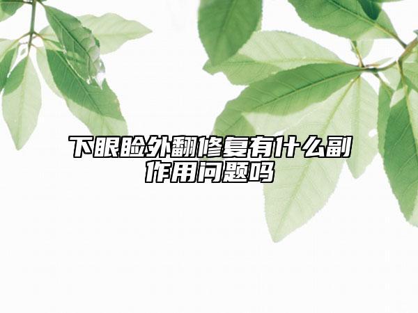 下眼瞼外翻修復有什么副作用問題嗎