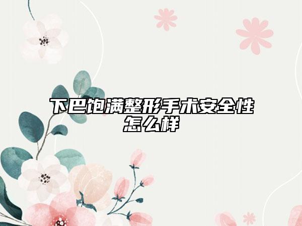下巴飽滿整形手術(shù)安全性怎么樣