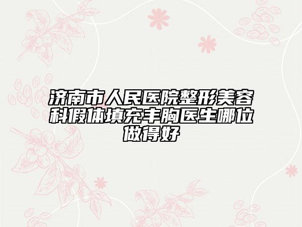 濟(jì)南市人民醫(yī)院整形美容科假體填充豐胸醫(yī)生哪位做得好