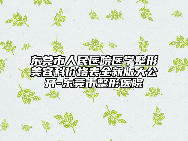 東莞市人民醫(yī)院醫(yī)學整形美容科價格表全新版大公開-東莞市整形醫(yī)院