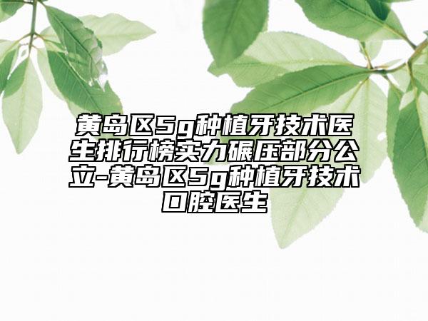 黃島區(qū)5g種植牙技術(shù)醫(yī)生排行榜實(shí)力碾壓部分公立-黃島區(qū)5g種植牙技術(shù)口腔醫(yī)生