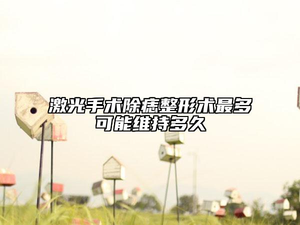 激光手術(shù)除痣整形術(shù)最多可能維持多久