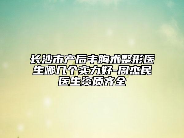 長(zhǎng)沙市產(chǎn)后豐胸術(shù)整形醫(yī)生哪幾個(gè)實(shí)力好-周杰民醫(yī)生資質(zhì)齊全