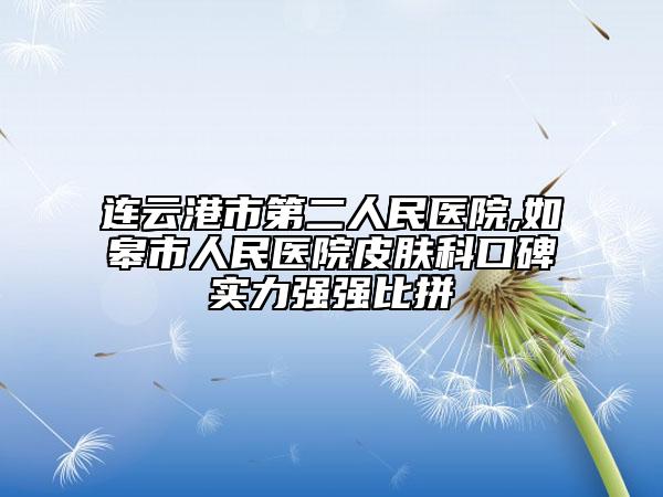 連云港市第二人民醫(yī)院,如皋市人民醫(yī)院皮膚科口碑實(shí)力強(qiáng)強(qiáng)比拼