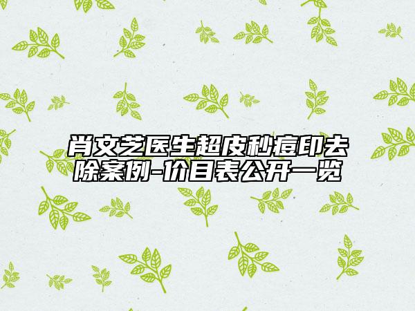 肖文芝醫(yī)生超皮秒痘印去除案例-價(jià)目表公開(kāi)一覽