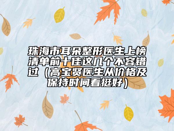 珠海市耳朵整形醫(yī)生上榜清單前十佳這幾個不容錯過（高寶賢醫(yī)生從價格及保持時間看挺好）