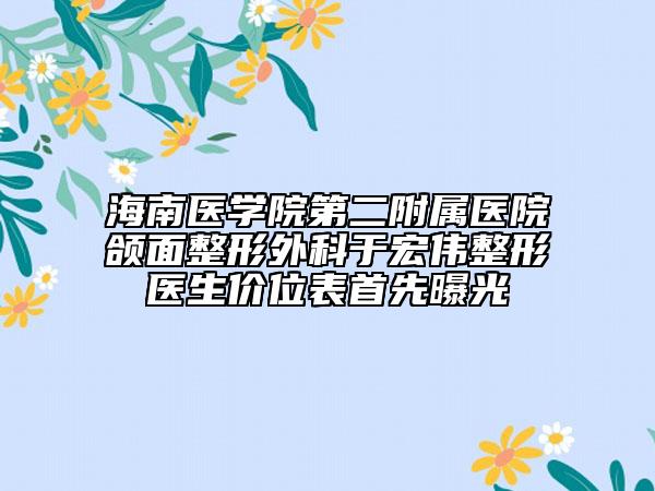 海南醫(yī)學(xué)院第二附屬醫(yī)院頜面整形外科于宏偉整形醫(yī)生價(jià)位表首先曝光