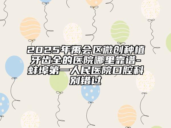 2025年禹會(huì)區(qū)微創(chuàng)種植牙齒全的醫(yī)院哪里靠譜-蚌埠第一人民醫(yī)院口腔科別錯(cuò)過(guò)