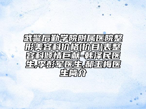 武警后勤學(xué)院附屬醫(yī)院整形美容科價(jià)格(價(jià)目)表整容科傾情巨獻(xiàn)-韓澤民醫(yī)生,李彭軍醫(yī)生,郝玉梅醫(yī)生簡(jiǎn)介
