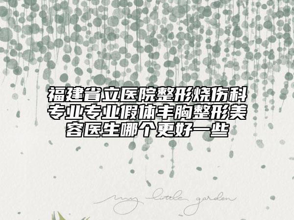 福建省立醫(yī)院整形燒傷科專業(yè)專業(yè)假體豐胸整形美容醫(yī)生哪個更好一些