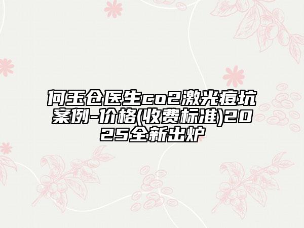 何玉倉醫(yī)生co2激光痘坑案例-價格(收費(fèi)標(biāo)準(zhǔn))2025全新出爐