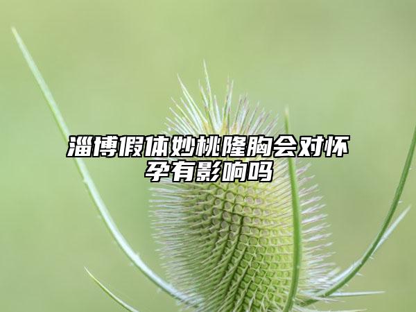 淄博假體妙桃隆胸會(huì)對(duì)懷孕有影響嗎