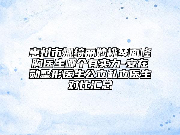 惠州市娜綺麗妙桃琴面隆胸醫(yī)生哪個有實力-安在勛整形醫(yī)生公立私立醫(yī)生對比匯總