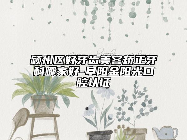 潁州區(qū)好牙齒美容矯正牙科哪家好-阜陽金陽光口腔認證