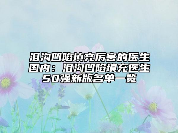 淚溝凹陷填充厲害的醫(yī)生國內(nèi)：淚溝凹陷填充醫(yī)生50強新版名單一覽
